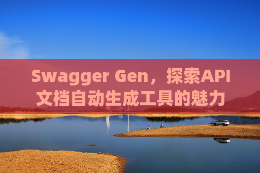 Swagger Gen,探索API文档自动生成工具的魅力